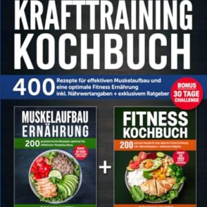 Das große 2 in 1 Krafttraining Kochbuch: 400 Rezepte für effektiven Muskelaufbau und eine optimale Fitness Ernährung inkl. Nährwertangaben + exklusivem Ratgeber. Bonus: 30 Tage Challenge