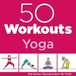 50 Workouts – Yoga: Die besten Übungsreihen für Kraft, Beweglichkeit und Entspannung