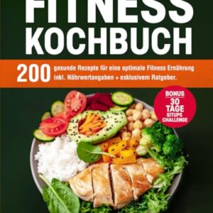 Fitness Kochbuch: 200 gesunde Rezepte für eine optimale Fitness Ernährung inkl. Nährwertangaben + exklusivem Ratgeber. Bonus: 30 Tage Situps Challenge