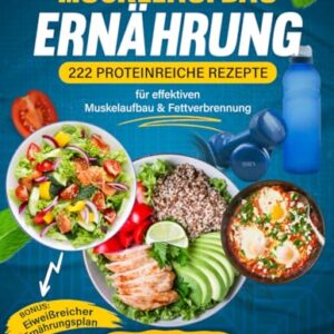 Muskelaufbau Ernährung XXL: 222 Proteinreiche Rezepte für effektiven Muskelaufbau & Fettverbrennung - Das größte Kochbuch inkl. Nährwertangaben fürs Bodybuilding + BONUS Eiweißreicher Ernährungsplan